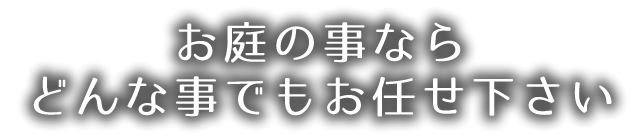 お庭の事ならどんな事でもお任せ下さい